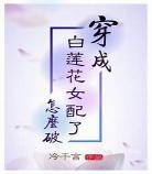 穿成女配白莲花的小说 穿成女配白莲花 穿书 清新六月